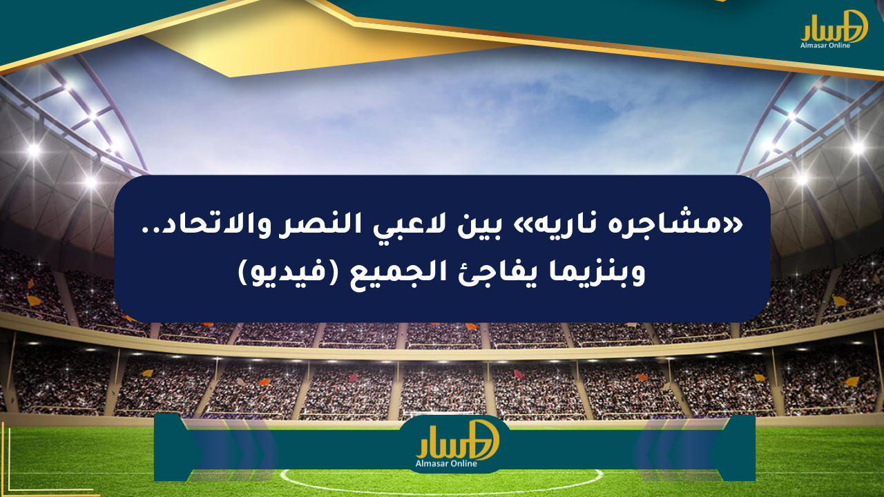 اشتباكات عنيفة بين النصر والاتحاد تشعل ملعب "الأول بارك" بعد مباراة مثيرة