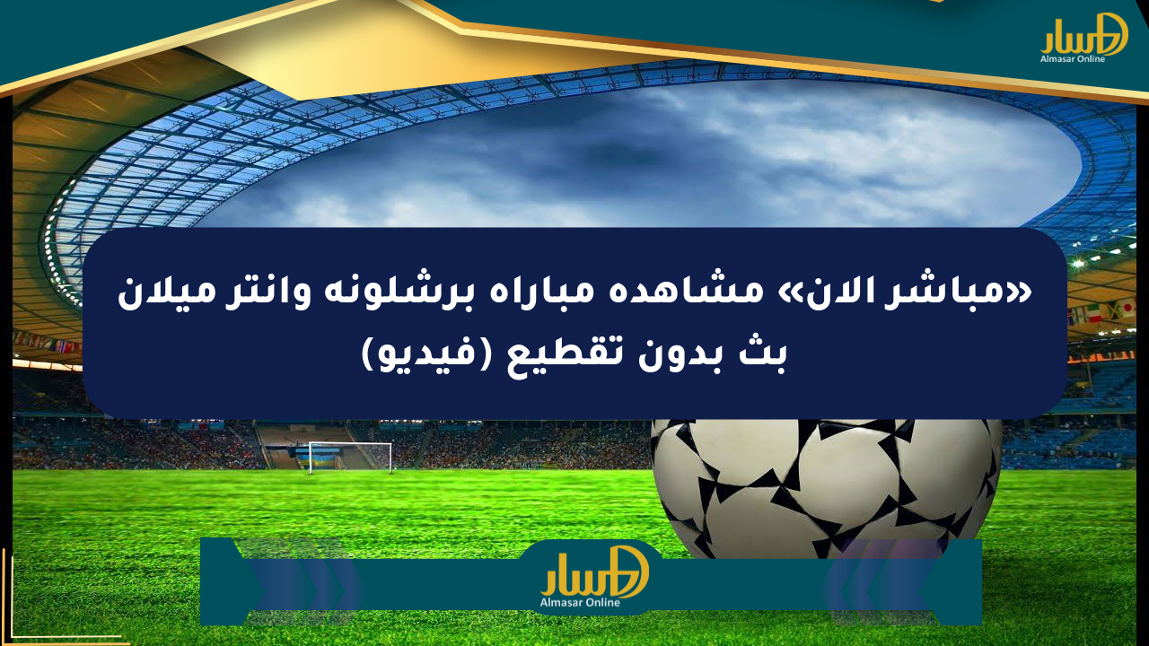 مواجهة أوروبية ملتهبة.. برشلونة وإنتر ميلان في صراح التأهل لدوري الأبطال
